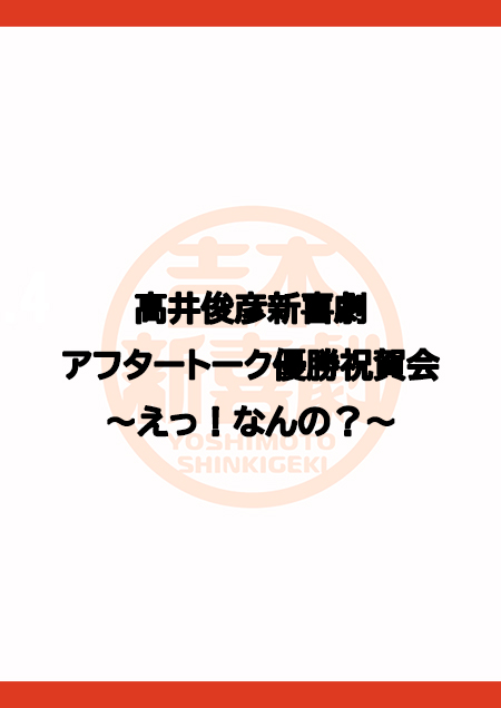 高井俊彦新喜劇アフタートーク優勝祝賀会～えっ！なんの？～